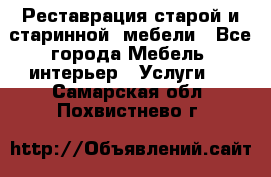 Реставрация старой и старинной  мебели - Все города Мебель, интерьер » Услуги   . Самарская обл.,Похвистнево г.